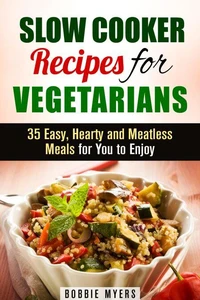 Slow Cooker Recipes for Vegetarians: 35 Easy, Hearty and Meatless Meals for You to Enjoy