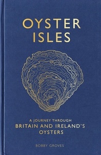 Bobby Groves - Oyster Isles - A Journey Through Britain and Ireland's Oysters.