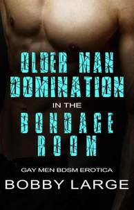 Older Man Domination in the Bondage Room - Gay Men BDSM Erotica