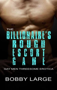 The Billionaire’s Rough Escort Game - Gay Men Threesome Erotica