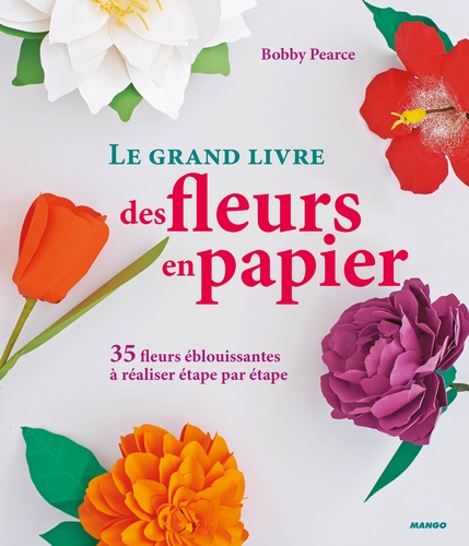Bobby Pearce - Le grand livre des fleurs en papier - 35 fleurs éblouissantes à réaliser étape par étape.