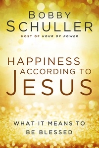 Bobby Schuller et John Ortberg - Happiness According to Jesus - What It Means to be Blessed.