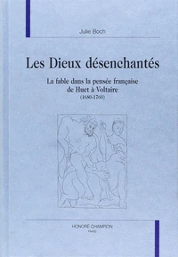 Les Dieux Desenchantes : La Fable Dans La Pensee Francaise De Huet A Voltaire 1680-1760