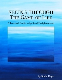  Bodhi Daya - Seeing Through the Game of Life: A Practical Guide to Spiritual Enlightenment.
