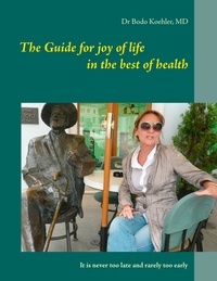 Bodo Köhler - The Guide for joy of life in the best of health - It is never too late and rarely too early.
