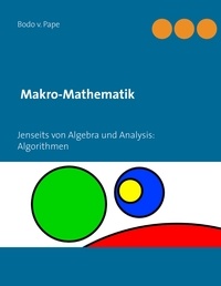 Bodo v. Pape - Makro-Mathematik - Jenseits von Algebra und Analysis: Algorithmen.