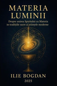 Materia Luminii – Despre unirea Spiritului cu Materia în tradițiile sacre și științele moderne