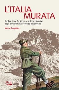 L'Italia murata. Bunker, linee fortificate e sistemi difensivi dagli anni Trenta al secondo dopoguerra
