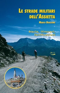 Le strade militari dell'Assietta. Storia, itinerari, fortificazioni
