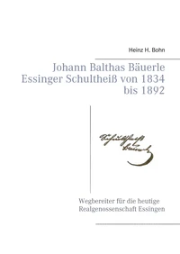 Johann Balthas Bäuerle Schultheiß von 1834 bis 1892 im ehemals woellwarthschen Essingen Der Wegbereiter für die heutige Realgenossenschaft