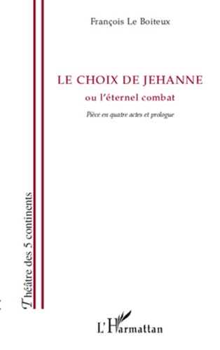 Boiteux francois Le - Le choix de Jehanne - ou l'éternel combat - Pièce en quatre actes et prologue.