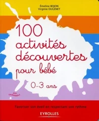 100 activités découvertes pour bébé 0-3 ans