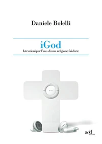 iGod. Istruzione per l'uso di una religione fai da te.