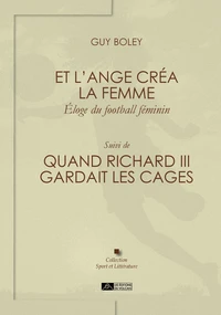 Et l'ange créa la femme, éloge du football féminin. Suivi de : Quand Richard III gardait les cages