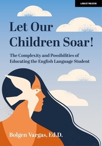 Bolgen Vargas - Let Our Children Soar! The Complexity and Possibilities of Educating the English Language Student.