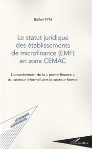 Bolleri Pym - Le statut juridique des établissements de microfinance (EMF) en zone CEMAC - L'encadrement de la "petite finance" du secteur informel vers le secteur formel.