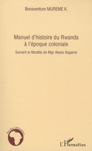 Bonaventure K. Mureme - Manuel d'histoire du Rwanda à l'Epoque coloniale - Suivant le Modèle de Mgr Alexis Kagame.