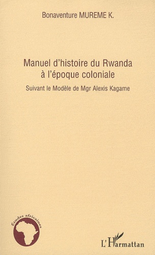 Manuel d'histoire du Rwanda à l'Epoque coloniale. Suivant le Modèle de Mgr Alexis Kagame