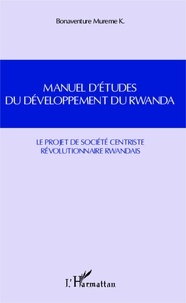 Bonaventure Mureme K. - Manuel d'études du développement du Rwanda - Le projet de société centriste révolutionnaire rwandais.