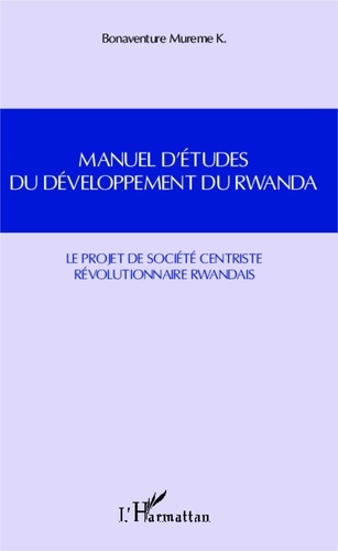 Bonaventure Mureme K. - Manuel d'études du développement du Rwanda - Le projet de société centriste révolutionnaire rwandais.