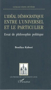 Boniface Kaboré - Idéal de la démocratie: entre l'universel et le particulier - Essai de philosophie politique.