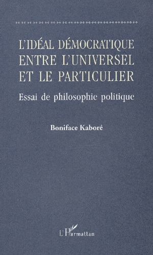 Boniface Kaboré - L'idéal démocratique entre l'universel et le particulier. - Essai de philosophie politique.
