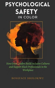 Psychological Safety in Color: How Great Leaders Build Inclusive Cultures and Support Black Professionals in the Workplace