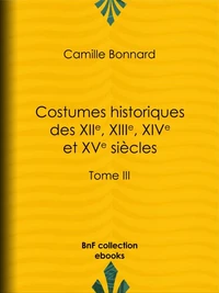 Costumes historiques des XIIe, XIIIe, XIVe et XVe siècles tirés des monuments les plus authentiques de peinture et de sculpture dessinés et gravés par Paul Mercuri