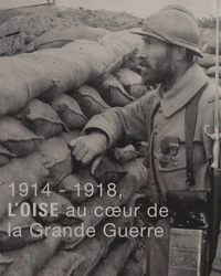 1914-1918, l'Oise au coeur de la Grande Guerre
