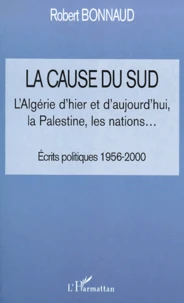 La Cause Du Sud. L'Algerie D'Hier Et D'Aujourd'Hui, La Palestine, Les Nations... Ecrits Politiques 1956-2000