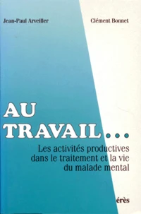 Au Travail... Les Activites Productives Dans Le Traitement Et La Vie Du Malade Mental
