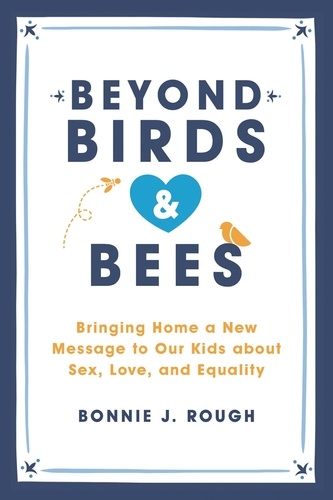 Beyond Birds and Bees. Bringing Home a New Message to Our Kids About Sex, Love, and Equality