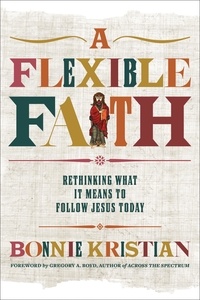 Bonnie Kristian et Gregory A. Boyd - A Flexible Faith - Rethinking What It Means to Follow Jesus Today.