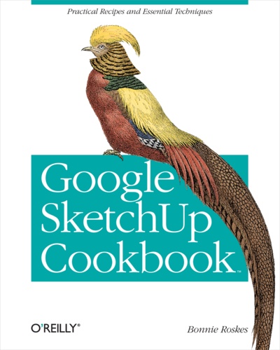 Bonnie Roskes - Google SketchUp Cookbook - Practical Recipes and Essential Techniques.