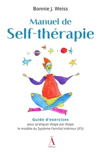 Bonnie Weiss - Manuel de Self-thérapie - Guide d'exercices pour pratiquer étape par étape le modèle du Système Familial Intérieur (IFS).