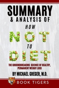  Book Tigers - Summary and Analysis Of How Not to Diet: The Groundbreaking Science of Healthy, Permanent Weight Loss by Michael Greger - Book Tigers Health and Diet Summaries.