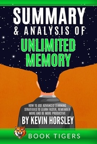  Book Tigers - Summary and Analysis of Unlimited Memory: How to Use Advanced Learning Strategies to Learn Faster, Remember More and be More Productive by Kevin Horsley - Book Tigers Self Help and Success Summaries.