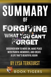  Book Tigers - Summary of Forgiving What You Can’t Forget: Discover How to Move On, Make Peace with Painful Memories, and Create a Life That’s Beautiful Again by Lysa TerKeurst - Book Tigers Self Help and Success Summaries.