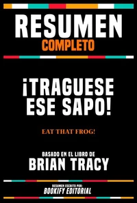 Resumen Completo - ¡Traguese Ese Sapo! (Eat That Frog!) - Basado En El Libro De Brian Tracy