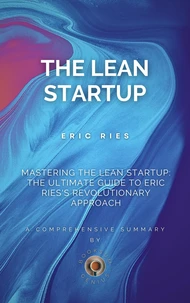 Mastering the Lean Startup: The Ultimate Guide to Eric Ries's Revolutionary Approach