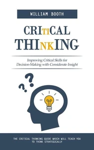 Critical Thinking: Improving Critical Skills for Decision-Making with Considerate Insight (The Critical Thinking Guide Which Will Teach You to Think Strategically)