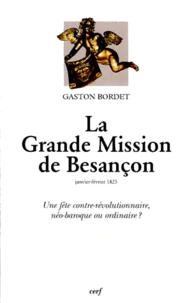 La Grande Mission De Besancon. Janvier-Fevrier 1825, Une Fete Contre-Revolutionnaire, Neo-Baroque Ou Ordinaire ?