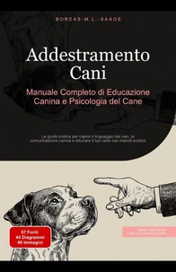Addestramento Cani: Manuale Completo di Educazione Canina e Psicologia del Cane