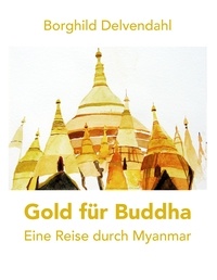 Borghild Delvendahl - Gold für Buddha - Eine Reise durch Myanmar.