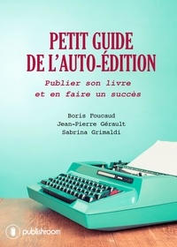 Boris Foucaud et Jean-Pierre Gérault - Petit guide de l'auto-édition - Publier son livre et en faire un succès.