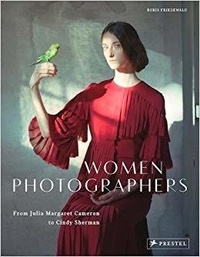 Boris Friedewald - Women Photographers - From Julia Margaret Cameron to Cindy Sherman.