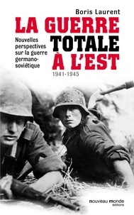 Boris Laurent - Guerre totale à l'Est - Nouvelles perspectives sur la guerre germano-soviétique (1941-1945).