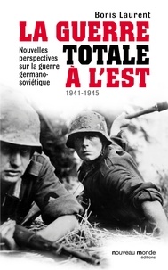 Boris Laurent - La guerre totale à l'Est - Nouvelles perspectives sur la guerre germano-soviétique (1941-1945).