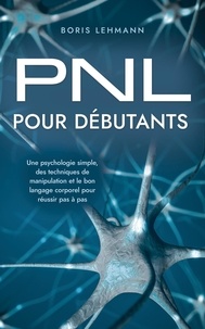  Boris Lehmann - PNL pour débutants Une psychologie simple, des techniques de manipulation et le bon langage corporel pour réussir pas à pas.