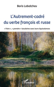 Boris Lobatchev - L'Autrement-cadré du verbe français et russe - "Faire", "prendre" locutoires avec leurs équivalences.